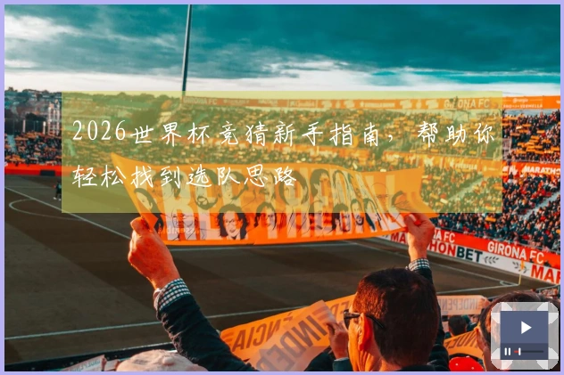 2026世界杯竞猜新手指南，帮助你轻松找到选队思路