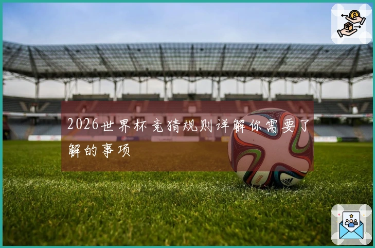 2026世界杯竞猜规则详解你需要了解的事项