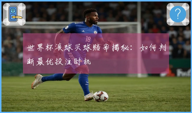 世界杯滚球买球赔率揭秘：如何判断最优投注时机