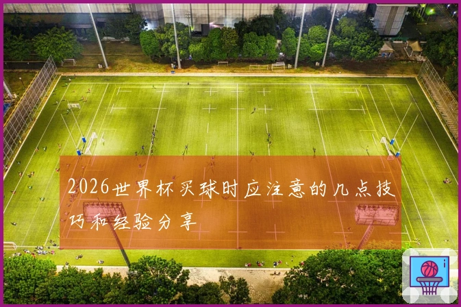 2026世界杯买球时应注意的几点技巧和经验分享
