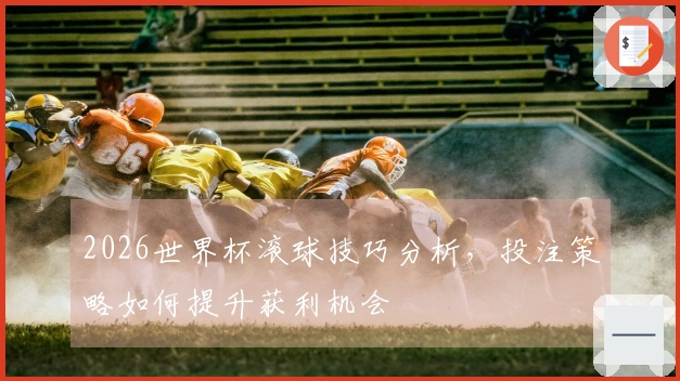 2026世界杯滚球技巧分析，投注策略如何提升获利机会